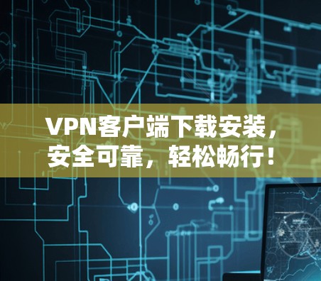 VPN客户端下载安装，安全可靠，轻松畅行！