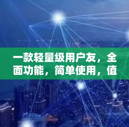 一款轻量级用户友，全面功能，简单使用，值得下载！
