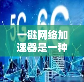 一键网络加速器是一种用于自动优化和管理网络连接的工具，可以帮助用户提高网络性能。以下是一些常见的一键网络加速器推荐，它们的功能和特色各不相同