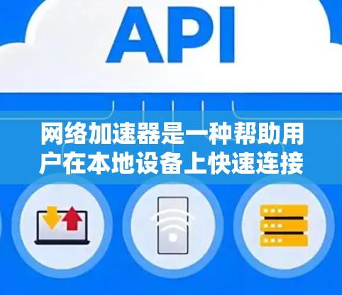 网络加速器是一种帮助用户在本地设备上快速连接到国际互联网的工具。以下是关于网络加速器的详细介绍 网络加速器是一种帮助用户在本地设备上快速连接到国际互联网的工具。以下是关于网络加速器的详细介绍
