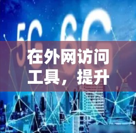 在外网访问工具，提升企业网络效率的利器
