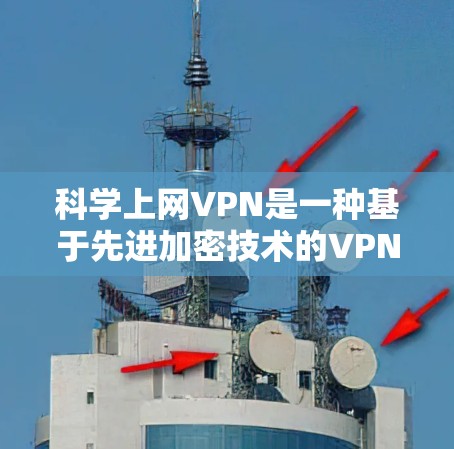科学上网VPN是一种基于先进加密技术的VPN，主要使用量子纠缠和椭圆曲线加密等现代数学和物理方法来实现对数据的加密和传输。以下是对科学上网VPN的详细总结