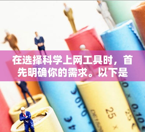 在选择科学上网工具时，首先明确你的需求。以下是根据不同需求和情况推荐的工具