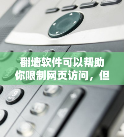 翻墙软件可以帮助你限制网页访问,但了解其功能和使用方法是关键。以下是一步步的指南,帮助你更好地使用翻墙软件 翻墙软件可以帮助你限制网页访问,但了解其功能和使用方法是关键。以下是一步步的指南,帮助你更好地使用翻墙软件