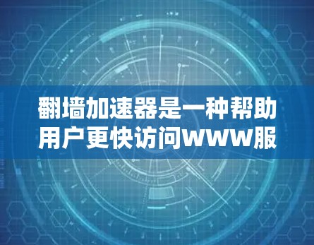 翻墙加速器是一种帮助用户更快访问WWW服务器的工具，通过自动调整访问参数来优化网页访问。以下是对翻墙加速器的详细总结