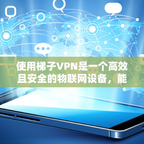 使用梯子VPN是一个高效且安全的物联网设备,能够帮助你轻松访问大量内容。以下是对梯子VPN功能的详细总结 使用梯子VPN是一个高效且安全的物联网设备,能够帮助你轻松访问大量内容。以下是对梯子VPN功能的详细总结