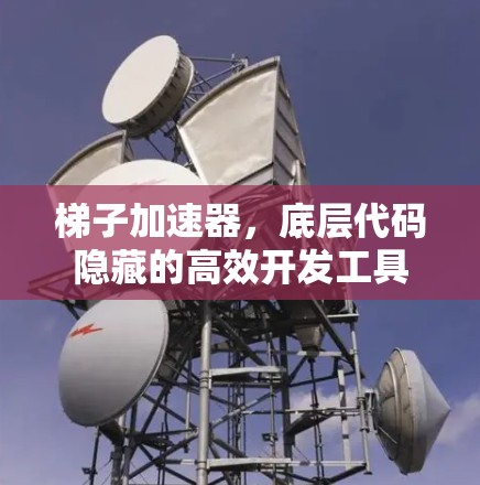 梯子加速器,底层代码隐藏的高效开发工具 梯子加速器,底层代码隐藏的高效开发工具