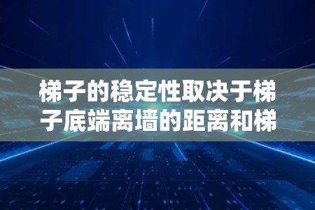梯子的稳定性取决于梯子底端离墙的距离和梯子的长度。当底端离墙越远时，梯子越稳定；当底端离墙越近时，梯子越不稳定。梯子越长，当底端离墙越远时，越稳定