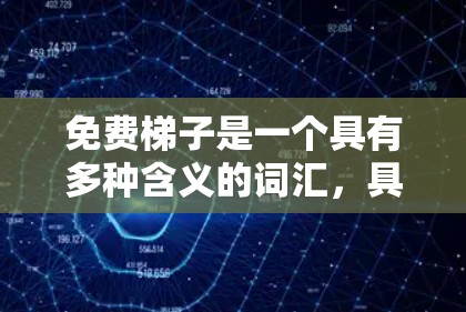 免费梯子是一个具有多种含义的词汇，具体含义取决于其使用场景。以下是对免费梯子的详细解释