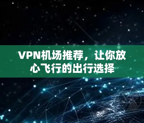 VPN机场推荐，让你放心飞行的出行选择