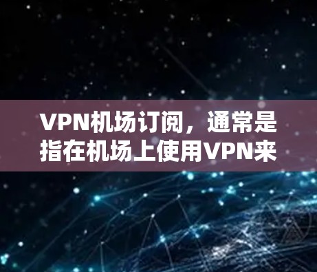 VPN机场订阅,通常是指在机场上使用VPN来访问网络服务。以下是几种常见的VPN服务和如何在机场使用它们 VPN机场订阅,通常是指在机场上使用VPN来访问网络服务。以下是几种常见的VPN服务和如何在机场使用它们