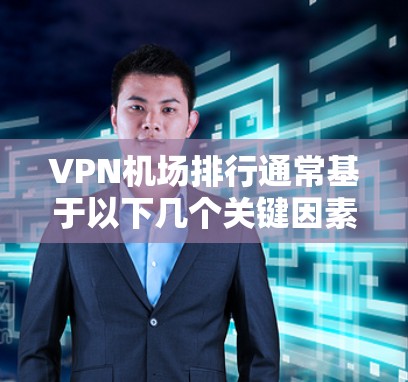 VPN机场排行通常基于以下几个关键因素 VPN机场排行通常基于以下几个关键因素