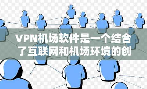 VPN机场软件是一个结合了互联网和机场环境的创新产品，旨在为旅客提供实时流媒体、视频会议和远程控制等娱乐和办公体验。以下是关于VPN机场软件的详细分析和解决方案