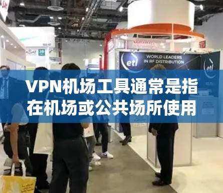 VPN机场工具通常是指在机场或公共场所使用VPN技术来访问网络设备或服务的系统或软件。以下是一些可能的VPN机场工具及其使用方法