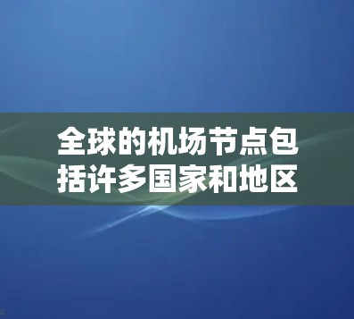 全球的机场节点包括许多国家和地区,每个国家都有自己的首都和机场。这些节点在全球范围内都有重要的航空联系。以下是全球主要机场节点的概述 全球的机场节点包括许多国家和地区,每个国家都有自己的首都和机场。这些节点在全球范围内都有重要的航空联系。以下是全球主要机场节点的概述