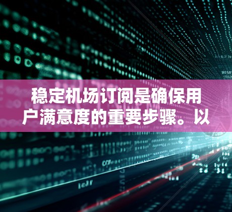 稳定机场订阅是确保用户满意度的重要步骤。以下是一些步骤和建议，帮助你稳定机场订阅