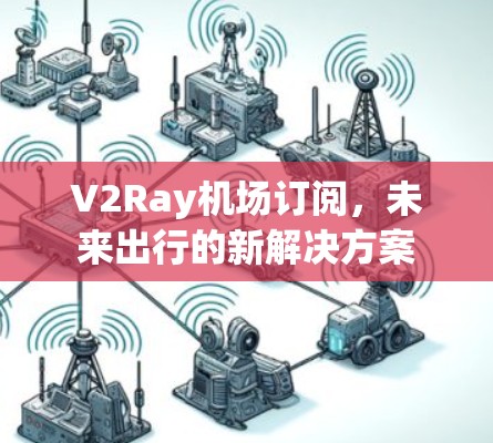 V2Ray机场订阅，未来出行的新解决方案