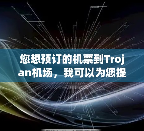 您想预订的机票到Trojan机场,我可以为您提供一些相关信息和建议。以下是关于Trojan机场的一些关键信息 您想预订的机票到Trojan机场,我可以为您提供一些相关信息和建议。以下是关于Trojan机场的一些关键信息