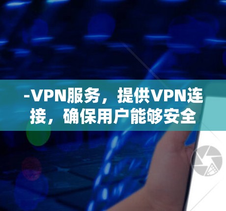 -VPN服务,提供VPN连接,确保用户能够安全地访问在线游戏 -VPN服务,提供VPN连接,确保用户能够安全地访问在线游戏