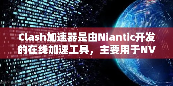 Clash加速器是由Niantic开发的在线加速工具，主要用于NVI游戏，帮助玩家更快进行加速和体验游戏。以下是使用Clash加速器的步骤和建议