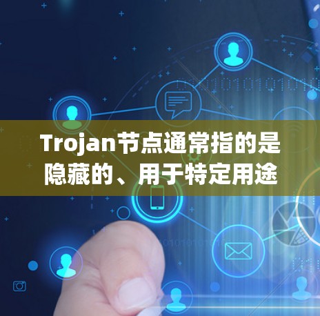 Trojan节点通常指的是隐藏的、用于特定用途的安全管理工具，例如安全软件、资源管理工具或监控工具。以下是一些推荐的Trojan节点（通常指安全软件，但具体名称可能因系统而异）