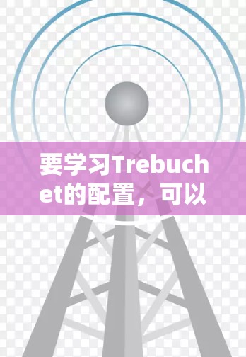 要学习Trebuchet的配置，可以从基础配置开始逐步深入。以下是详细的步骤指南