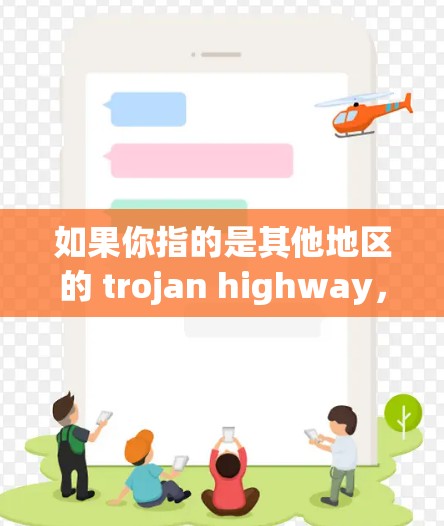 如果你指的是其他地区的 trojan highway,可能需要更多的上下文来提供准确的信息 如果你指的是其他地区的 trojan highway,可能需要更多的上下文来提供准确的信息