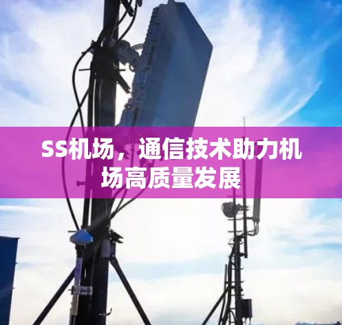SS机场,通信技术助力机场高质量发展 SS机场,通信技术助力机场高质量发展