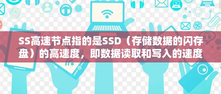 SS高速节点指的是SSD（存储数据的闪存盘）的高速度，即数据读取和写入的速度。SSD是现代存储设备的重要组成部分，它通过闪存技术实现快速数据访问，显著提升了存储设备的性能和效率