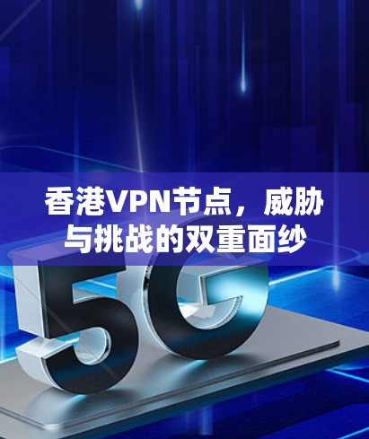 香港VPN节点，威胁与挑战的双重面纱