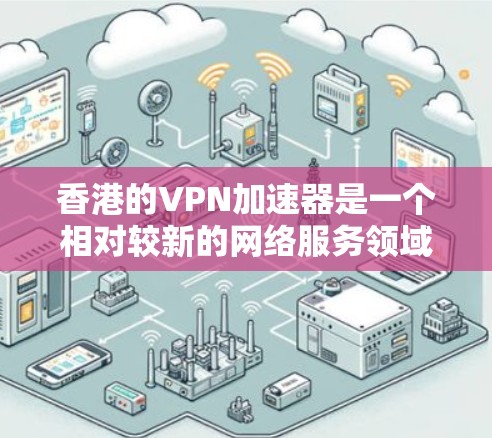 香港的VPN加速器是一个相对较新的网络服务领域，主要服务于香港居民的VPN需求。以下是关于香港VPN加速器的详细介绍