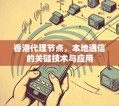香港代理节点,本地通信的关键技术与应用 香港代理节点,本地通信的关键技术与应用