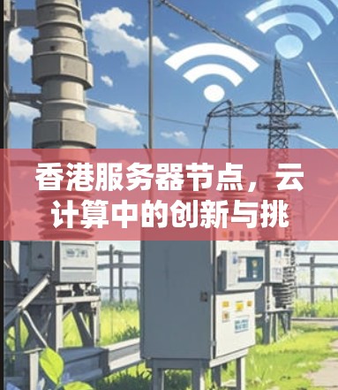 香港服务器节点,云计算中的创新与挑战 香港服务器节点,云计算中的创新与挑战