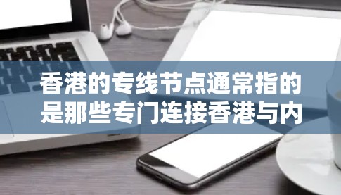 香港的专线节点通常指的是那些专门连接香港与内地的电话线路，或者是涉及的电话号码。这些节点可以帮助用户快速联系香港，方便他们进行通话、支付费用等