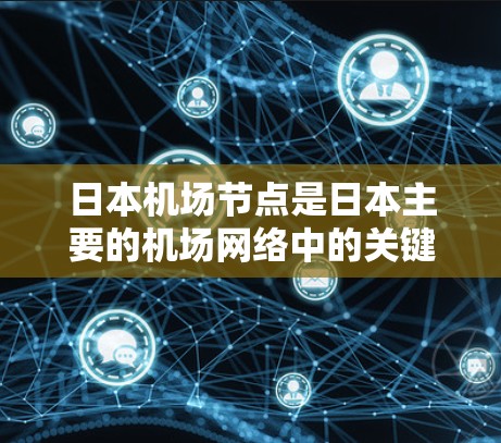 日本机场节点是日本主要的机场网络中的关键部分,主要包括东京、大阪、大阪东区和大阪西区等。这些机场在交通、经济和文化方面都具有重要作用 日本机场节点是日本主要的机场网络中的关键部分,主要包括东京、大阪、大阪东区和大阪西区等。这些机场在交通、经济和文化方面都具有重要作用