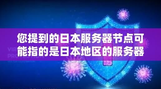 您提到的日本服务器节点可能指的是日本地区的服务器节点，具体含义可能因上下文而异。以下是一些可能的解释和相关信息