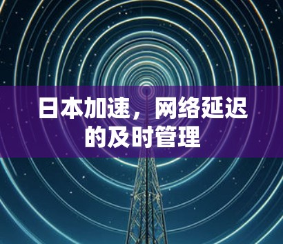 日本加速，网络延迟的及时管理