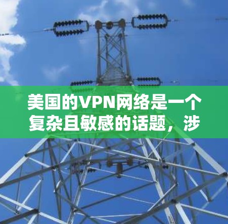美国的VPN网络是一个复杂且敏感的话题，涉及法律、安全性和政策。以下是一些关于美国VPN网络的背景和关键点