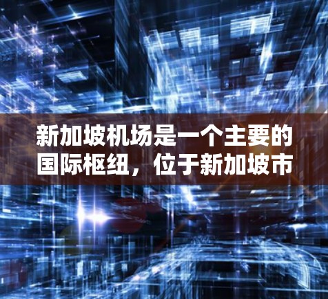 新加坡机场是一个主要的国际枢纽,位于新加坡市中心,是新加坡的经济中心之一。以下是一些关于新加坡机场节点的详细信息 新加坡机场是一个主要的国际枢纽,位于新加坡市中心,是新加坡的经济中心之一。以下是一些关于新加坡机场节点的详细信息
