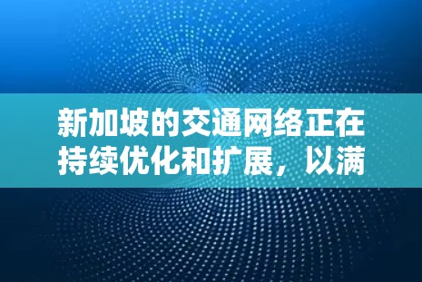 新加坡的交通网络正在持续优化和扩展,以满足日益增长的交通需求。以下是一个关于新加坡交通网络进展的总结 新加坡的交通网络正在持续优化和扩展,以满足日益增长的交通需求。以下是一个关于新加坡交通网络进展的总结