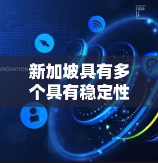 新加坡具有多个具有稳定性和可靠性的机构和组织，这些机构在新加坡运营，从而塑造了新加坡的稳定性和繁荣。以下是一些可能涉及的稳定节点