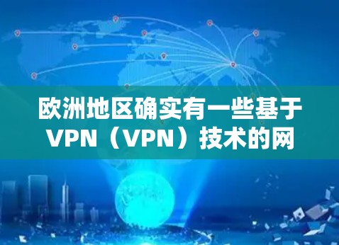 欧洲地区确实有一些基于VPN(VPN)技术的网络服务或节点,但这些服务的普及和使用情况可能会有所不同。以下是一些可能的情况 欧洲地区确实有一些基于VPN(VPN)技术的网络服务或节点,但这些服务的普及和使用情况可能会有所不同。以下是一些可能的情况