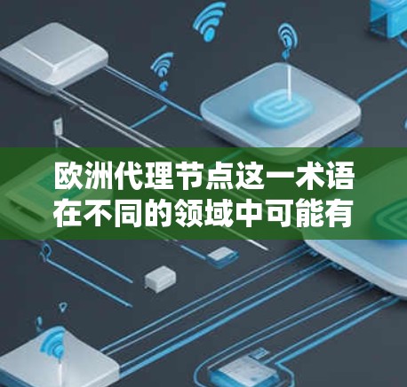 欧洲代理节点这一术语在不同的领域中可能有不同的含义。以下是一些可能的解释 欧洲代理节点这一术语在不同的领域中可能有不同的含义。以下是一些可能的解释