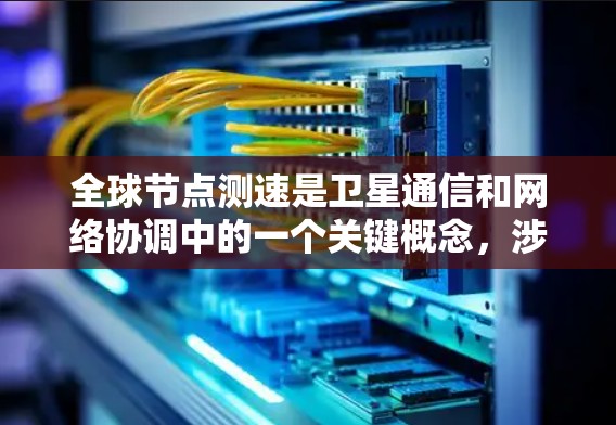 全球节点测速是卫星通信和网络协调中的一个关键概念,涉及多个领域的技术。以下是对该术语的详细解释 全球节点测速是卫星通信和网络协调中的一个关键概念,涉及多个领域的技术。以下是对该术语的详细解释