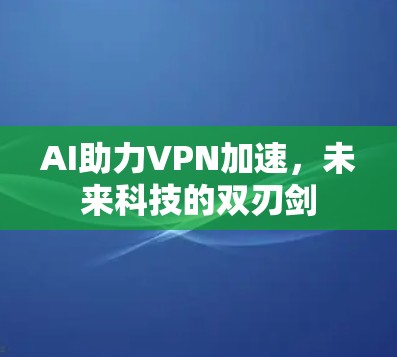 AI助力VPN加速，未来科技的双刃剑