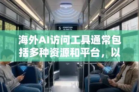 海外AI访问工具通常包括多种资源和平台，以下是几种常见的工具和平台，供您参考