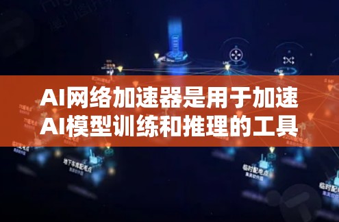 AI网络加速器是用于加速AI模型训练和推理的工具，通过优化算法和设计来提升效率。以下是对AI网络加速器的详细分析