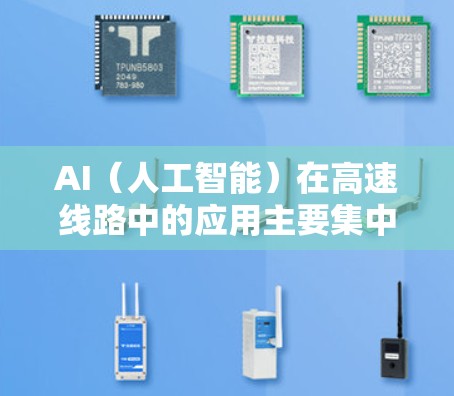 AI(人工智能)在高速线路中的应用主要集中在交通管理、车辆控制、实时监控和优化等方面。以下是一些涉及AI高速线路的应用领域和具体措施 AI(人工智能)在高速线路中的应用主要集中在交通管理、车辆控制、实时监控和优化等方面。以下是一些涉及AI高速线路的应用领域和具体措施