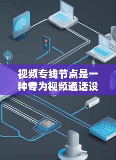 视频专线节点是一种专为视频通话设计的网络设备，主要用于实现视频会议、直播和远程协作等场景。以下是对视频专线节点的详细说明