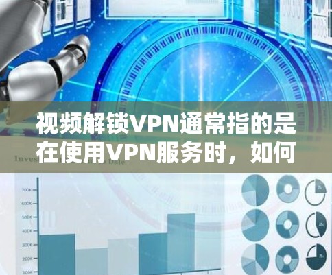 视频解锁VPN通常指的是在使用VPN服务时，如何直接或间接地访问或播放视频内容。这涉及到VPN的基本设置和使用。以下是一些基本步骤